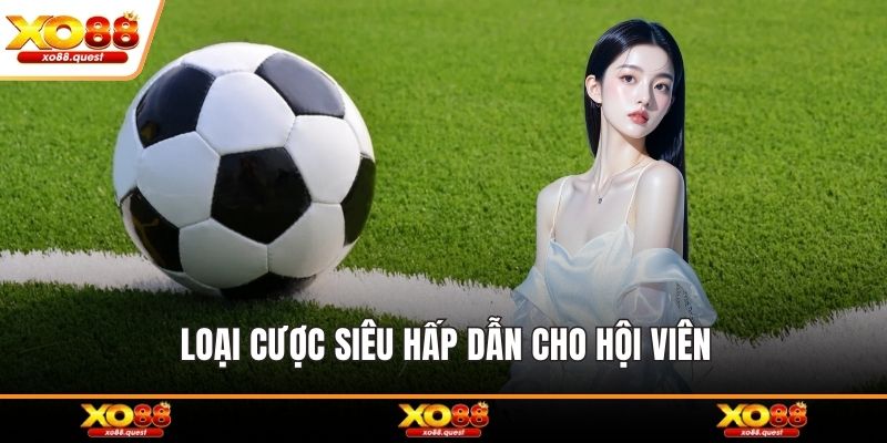 Loại cược siêu hấp dẫn cho hội viên