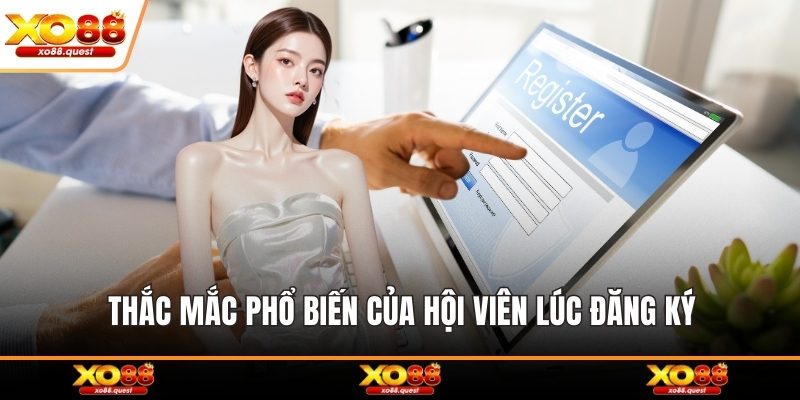Thắc mắc phổ biến của hội viên lúc đăng ký