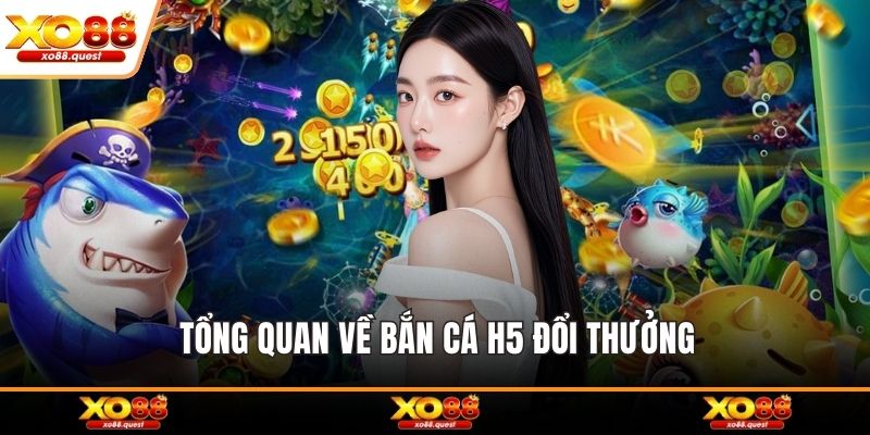 Tổng quan về bắn cá H5 đổi thưởng